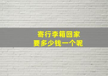 寄行李箱回家要多少钱一个呢