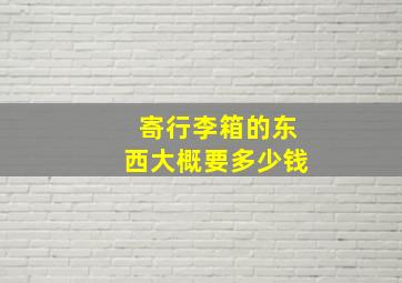 寄行李箱的东西大概要多少钱