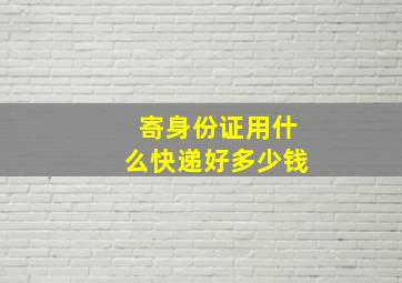 寄身份证用什么快递好多少钱