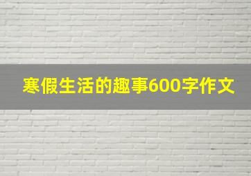 寒假生活的趣事600字作文