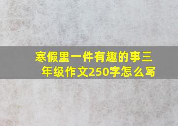 寒假里一件有趣的事三年级作文250字怎么写