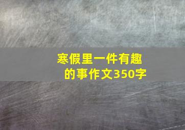 寒假里一件有趣的事作文350字