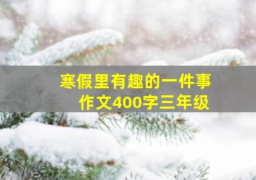 寒假里有趣的一件事作文400字三年级