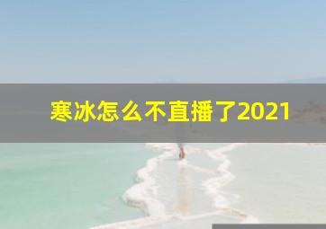 寒冰怎么不直播了2021