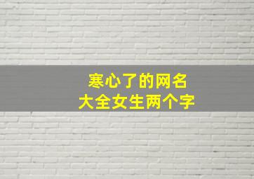 寒心了的网名大全女生两个字