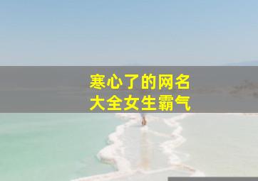 寒心了的网名大全女生霸气