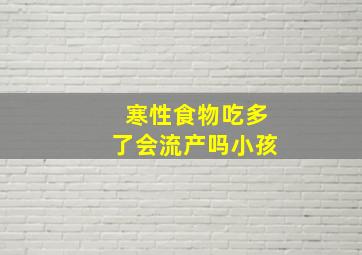 寒性食物吃多了会流产吗小孩