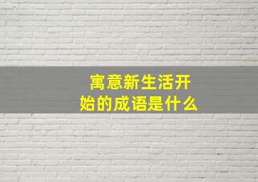 寓意新生活开始的成语是什么