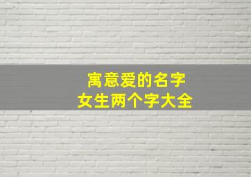 寓意爱的名字女生两个字大全