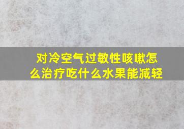 对冷空气过敏性咳嗽怎么治疗吃什么水果能减轻