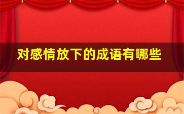 对感情放下的成语有哪些