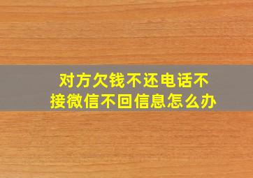 对方欠钱不还电话不接微信不回信息怎么办