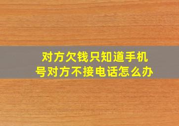 对方欠钱只知道手机号对方不接电话怎么办