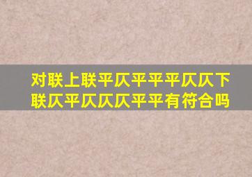 对联上联平仄平平平仄仄下联仄平仄仄仄平平有符合吗