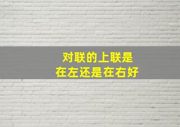 对联的上联是在左还是在右好