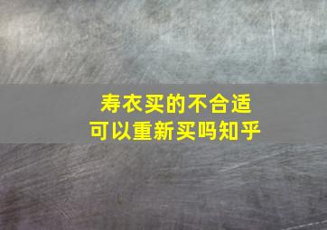 寿衣买的不合适可以重新买吗知乎