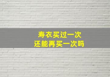 寿衣买过一次还能再买一次吗