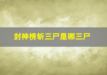 封神榜斩三尸是哪三尸