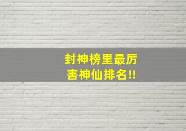 封神榜里最厉害神仙排名!!