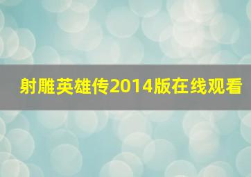 射雕英雄传2014版在线观看