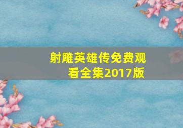 射雕英雄传免费观看全集2017版