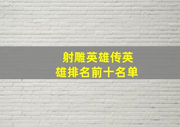 射雕英雄传英雄排名前十名单