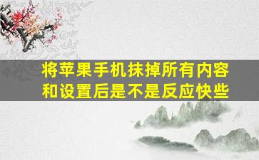 将苹果手机抹掉所有内容和设置后是不是反应快些