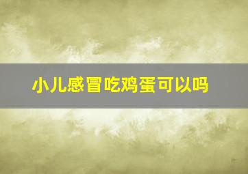 小儿感冒吃鸡蛋可以吗