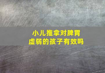 小儿推拿对脾胃虚弱的孩子有效吗