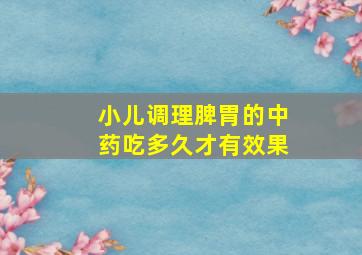 小儿调理脾胃的中药吃多久才有效果