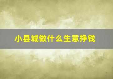 小县城做什么生意挣钱