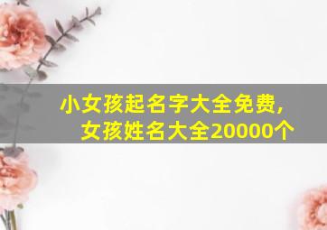 小女孩起名字大全免费,女孩姓名大全20000个