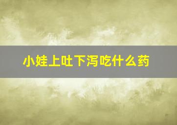 小娃上吐下泻吃什么药