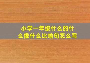 小学一年级什么的什么像什么比喻句怎么写