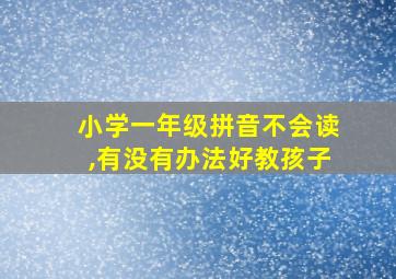 小学一年级拼音不会读,有没有办法好教孩子