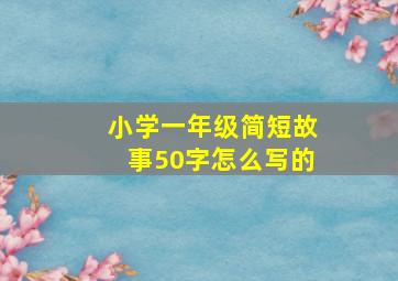 小学一年级简短故事50字怎么写的