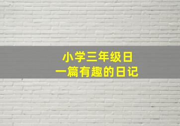 小学三年级日一篇有趣的日记