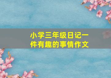 小学三年级日记一件有趣的事情作文