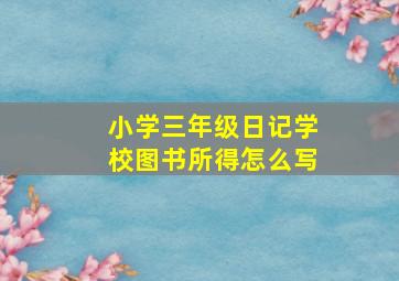 小学三年级日记学校图书所得怎么写