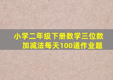 小学二年级下册数学三位数加减法每天100道作业题