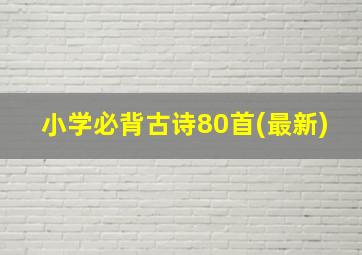 小学必背古诗80首(最新)