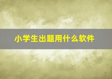 小学生出题用什么软件