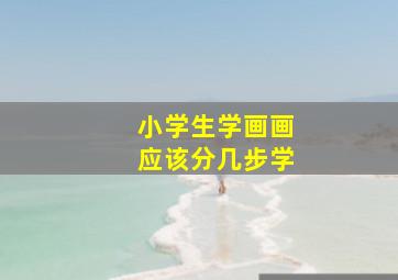 小学生学画画应该分几步学