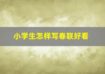 小学生怎样写春联好看