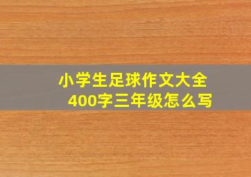 小学生足球作文大全400字三年级怎么写