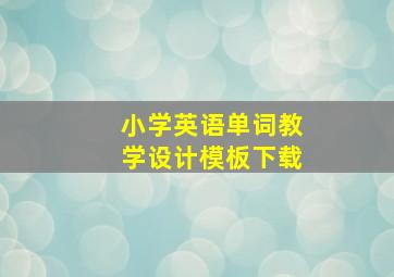 小学英语单词教学设计模板下载