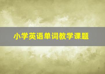 小学英语单词教学课题