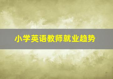 小学英语教师就业趋势