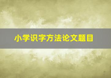 小学识字方法论文题目