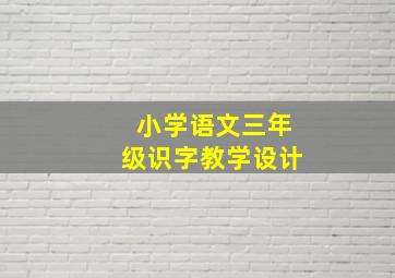 小学语文三年级识字教学设计